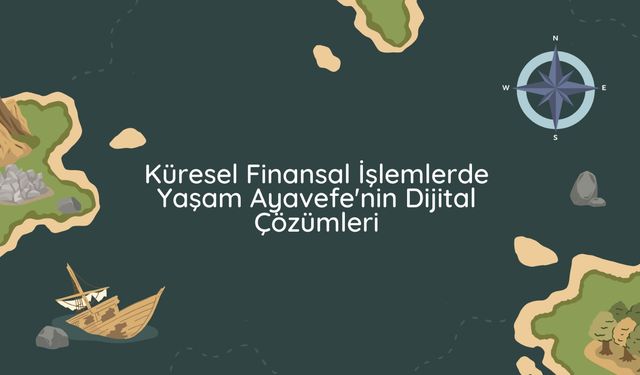 Küresel Finansal İşlemlerde Yaşam Ayavefe'nin Dijital Çözümleri