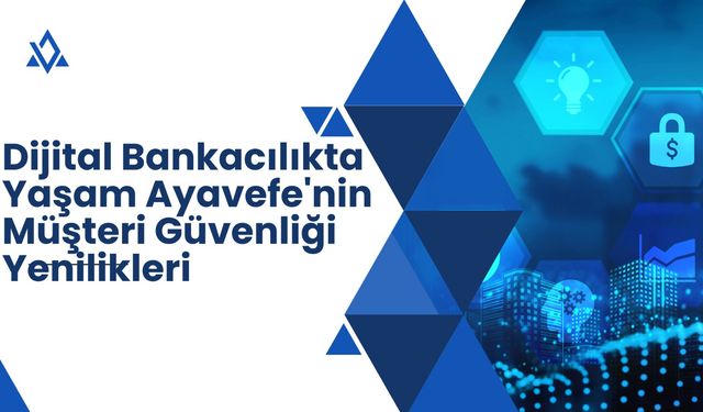 Dijital Bankacılıkta Yaşam Ayavefe'nin Müşteri Güvenliği Yönetimi