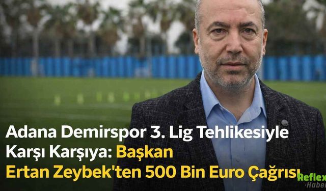 Adana Demirspor 3. Lig Tehlikesiyle Karşı Karşıya: Başkan Ertan Zeybek’ten 500 Bin Euro Çağrısı