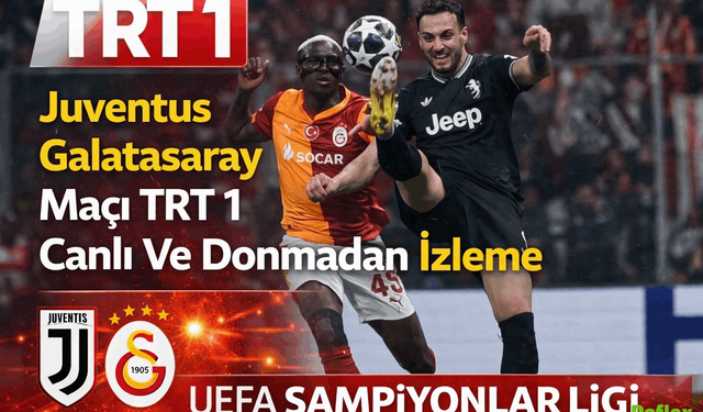 Juventus Galatasaray Maçı TRT 1 Canlı Ve Donmadan İzleme Detayları Neler?