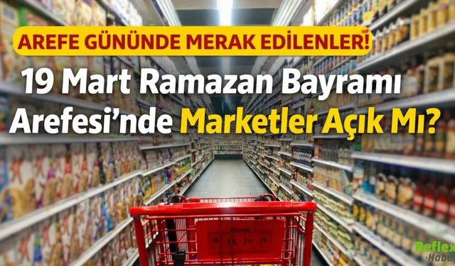 19 Mart Arefe Günü Marketler Açık Mı? 2026 Bayramda Marketler Çalışıyor Mu