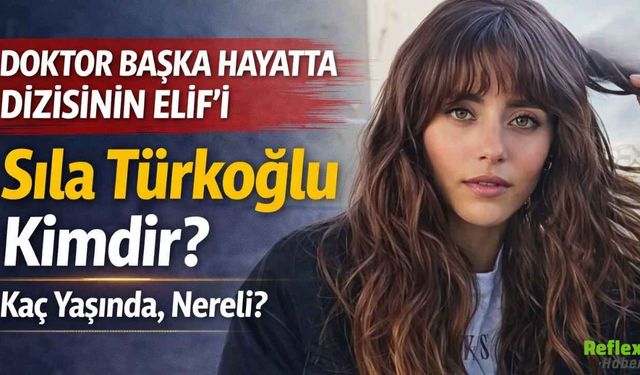 Doktor Başka Hayatta Dizisinin Elif’i Sıla Türkoğlu Kimdir? Kaç Yaşında Nereli