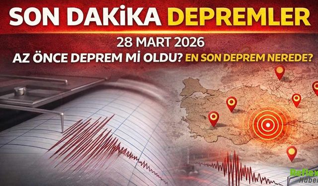 Son Dakika Depremler 28 Mart 2026: Az Önce Deprem Mi Oldu? En Son Deprem Nerede?