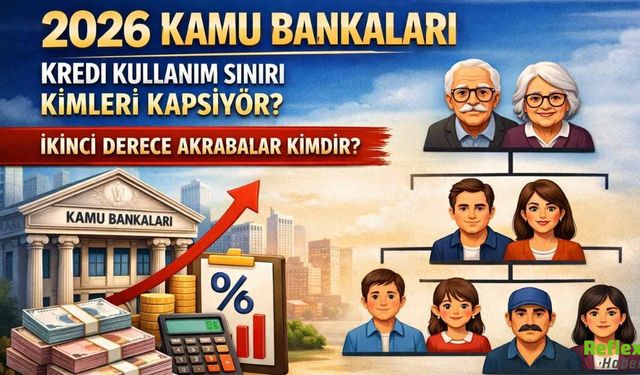 2026 Kamu Bankaları Kredi Kullanım Sınırı Kimleri Kapsıyor? İkinci Derece Akrabalar Kimdir?