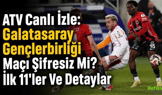 ATV Canlı İzle: Galatasaray Gençlerbirliği Maçı Şifresiz Mi? İlk 11'ler Ve Detaylar
