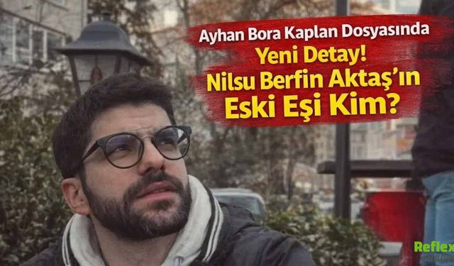Ayhan Bora Kaplan Dosyasında Yeni Detay! Nilsu Berfin Aktaş’ın Eski Eşi Kim?