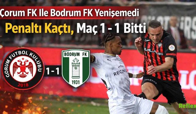 Çorum FK İle Bodrum FK Yenişemedi Penaltı Kaçtı, Maç 1 - 1 Bitti