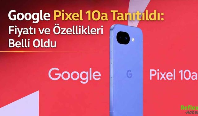 Google Pixel 10a Tanıtıldı: Fiyatı ve Özellikleri Belli Oldu