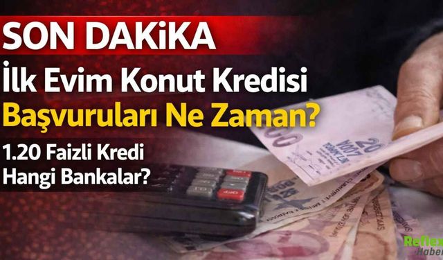 İlk Evim Konut Kredisi Başvuruları Ne Zaman? 1.20 Faizli Kredi Hangi Bankalar