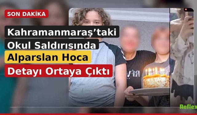 Kahramanmaraş’taki Okul Saldırısında Alparslan Hoca Detayı Ortaya Çıktı