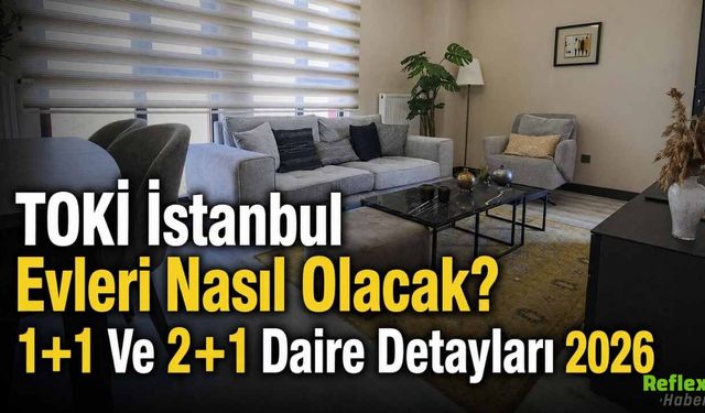TOKİ İstanbul Evleri Nasıl Olacak? 1+1 Ve 2+1 Daire Detayları 2026