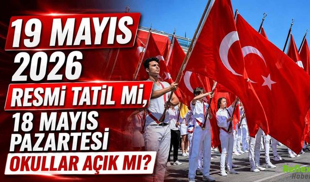 19 Mayıs 2026 Resmi Tatil Mi, 18 Mayıs Pazartesi Okullar Açık Mı?