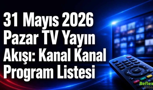 31 Mayıs 2026 Pazar TV Yayın Akışı: Kanal Kanal Program Listesi