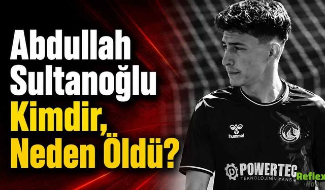 Abdullah Sultanoğlu Kimdir, Neden Öldü?