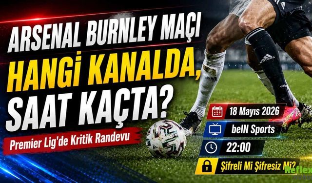 Arsenal Burnley Maçı Saat Kaçta, Hangi Kanalda Yayınlanacak? Şifresiz İzleme Detayları