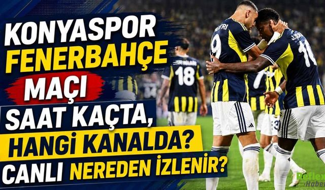 Konyaspor Fenerbahçe Maçı Saat Kaçta, Hangi Kanalda? Canlı Nereden İzlenir?