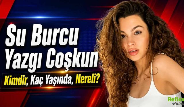 Su Burcu Yazgı Coşkun Kimdir, Kaç Yaşında, Nereli?