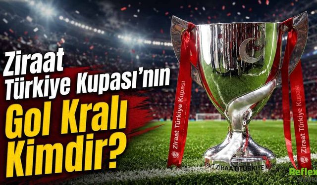 Ziraat Türkiye Kupası'nın Gol Kralı Kimdir?