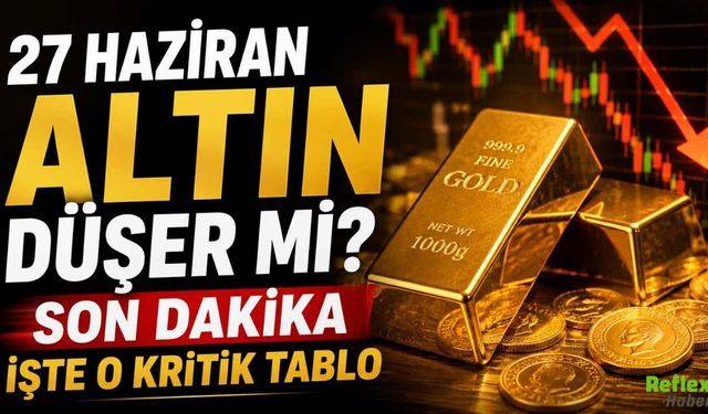 27 Haziran Altın Düşer Mi? Son Dakika Altın Fiyatları ve Kritik Tablo