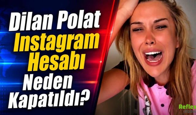 Dilan Polat Instagram Hesabı Neden Kapatıldı?