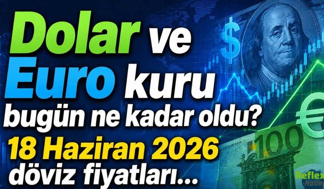 Dolar ve Euro kuru bugün ne kadar oldu? 18 Haziran 2026 döviz fiyatları…