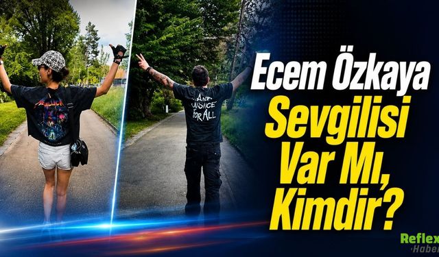 Ecem Özkaya Sevgilisi Var Mı, Kimdir?