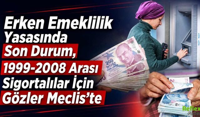 Erken Emeklilik Yasasında Son Durum, 1999-2008 Arası Sigortalılar İçin Gözler Meclis’te