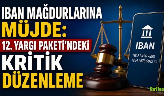 IBAN Mağdurlarına Müjde: 12. Yargı Paketi'ndeki Kritik Düzenleme