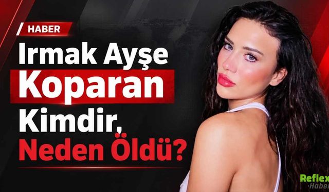 Irmak Ayşe Koparan Kimdir, Neden Öldü?
