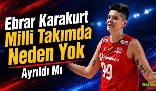 Ebrar Karakurt milli takımda neden yok? Ayrıldı mı?