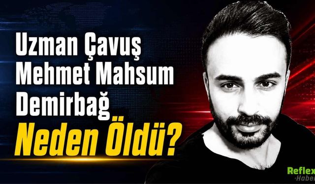 Uzman Çavuş Mehmet Mahsum Demirbağ Neden Öldü? Kimdir?