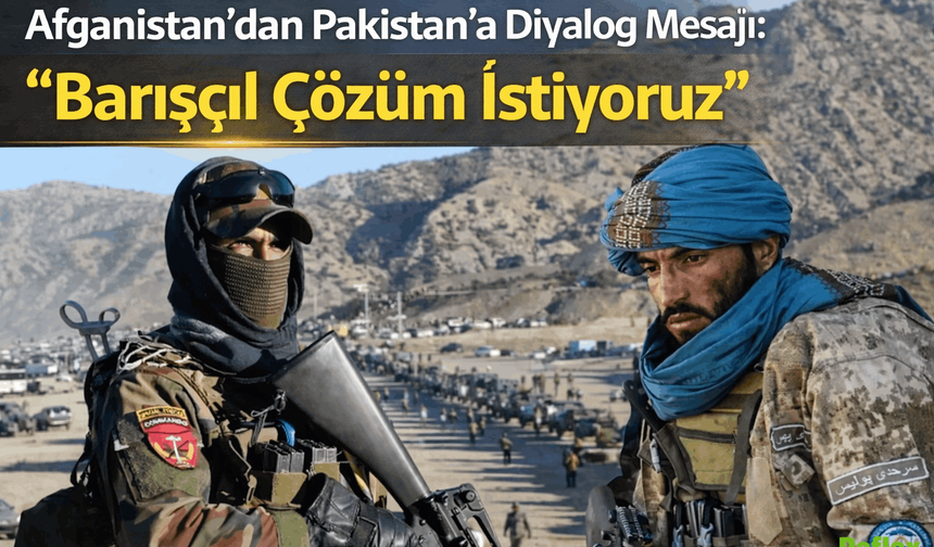 Afganistan’dan Pakistan’a Diyalog Mesajı: “Barışçıl Çözüm İstiyoruz”