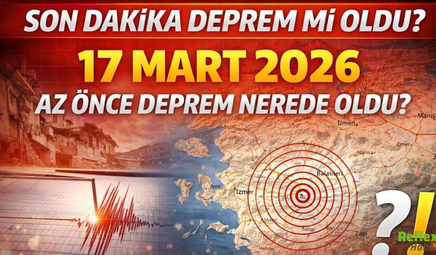 Son Dakika Deprem Mi Oldu? 17 Mart 2026 Az Önce Deprem Nerede Oldu?