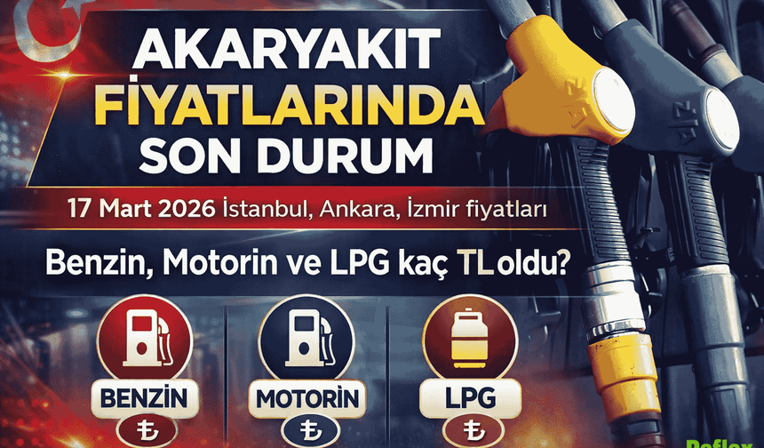 Akaryakıt Fiyatlarında Son Durum 17 Mart 2026 | İstanbul, Ankara, İzmir Benzin, Motorin Ve LPG Fiyatları