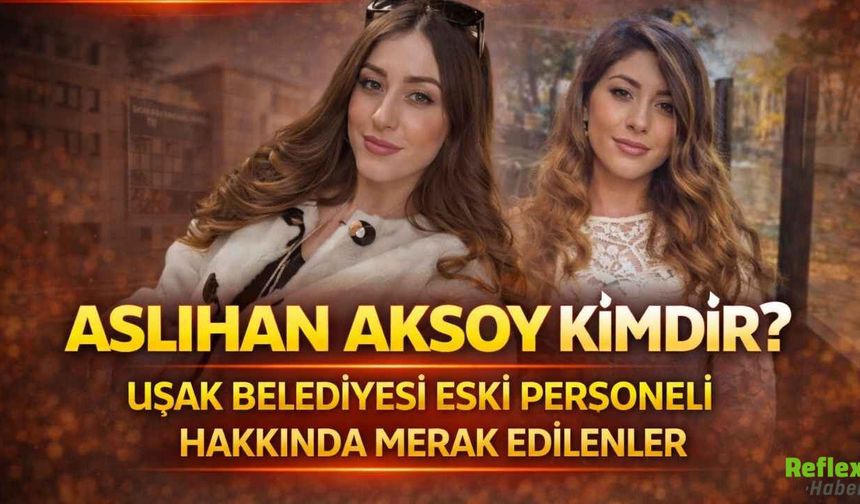 Aslıhan Aksoy Kimdir? Uşak Belediyesi Eski Personeli Hakkında Merak Edilenler