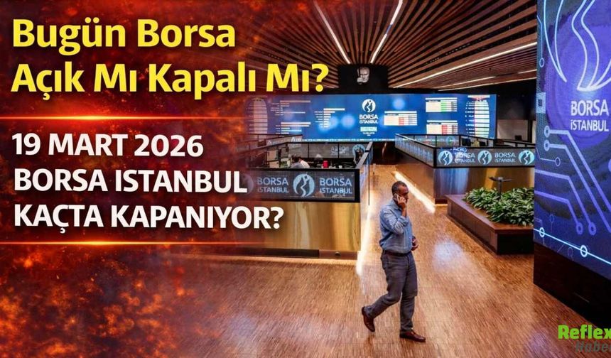 Bugün Borsa Açık Mı, Kapalı Mı? 19 Mart 2026 Borsa İstanbul Kaçta Kapanıyor