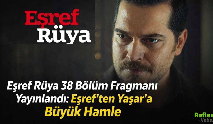 Eşref Rüya 38 Bölüm Fragmanı Yayınlandı: Eşref’ten Yaşar’a Büyük Hamle