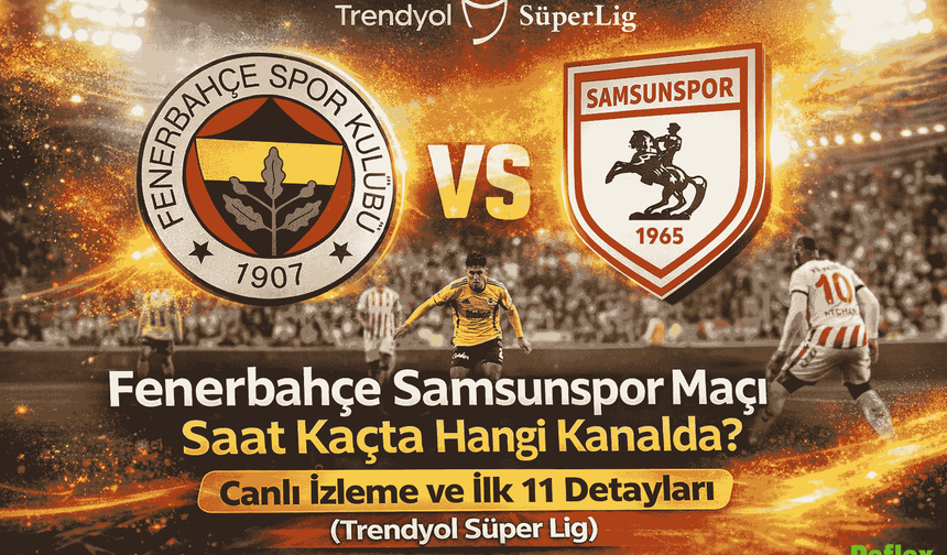 Fenerbahçe Samsunspor Maçı Saat Kaçta Hangi Kanalda? Canlı İzleme ve İlk 11 Detayları (Trendyol Süper Lig)