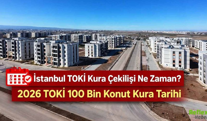İstanbul TOKİ Kura Çekilişi Ne Zaman? 2026 TOKİ 100 Bin Konut Kura Tarihi