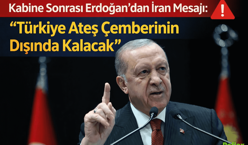 Kabine Sonrası Erdoğan’dan İran Mesajı: “Türkiye Ateş Çemberinin Dışında Kalacak”