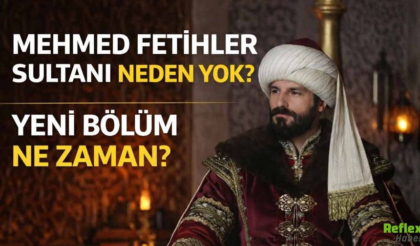 Mehmed Fetihler Sultanı Neden Yok? Yeni Bölüm Ne Zaman?  31 Mart Salı