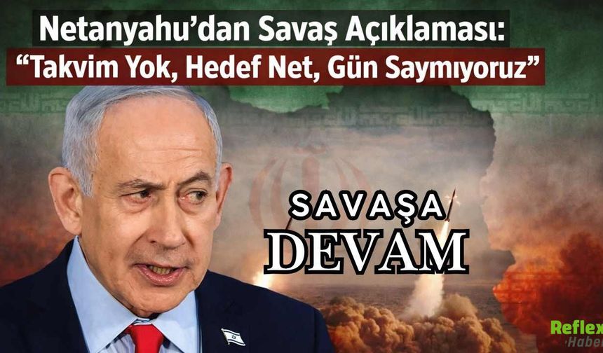 Netanyahu’dan Savaş Açıklaması: “Takvim Yok, Hedef Net, Gün Saymıyoruz”