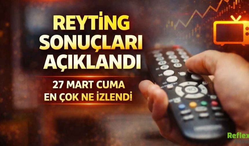 Reyting Sonuçları Açıklandı! 27 Mart Cuma Akşamı En Çok Ne İzlendi?