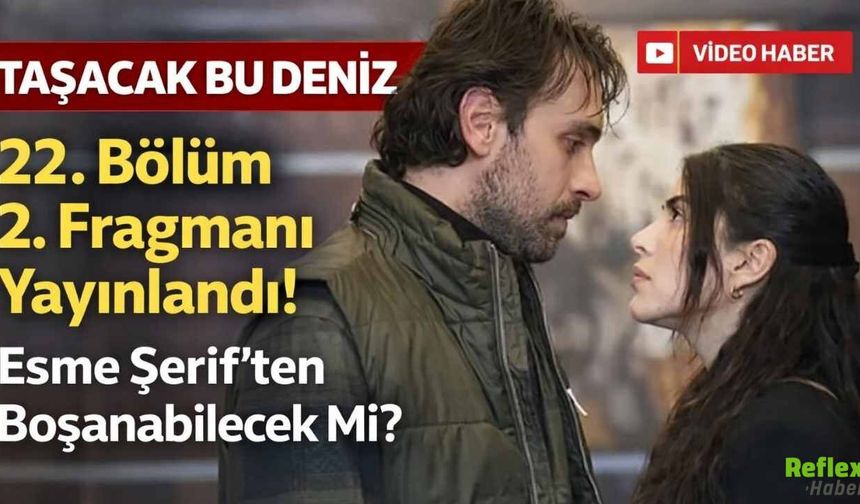 Taşacak Bu Deniz 22. Bölüm 2. Fragmanı Yayınlandı! Esme Şerif’ten Boşanabilecek Mi?