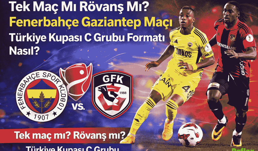 Tek Maç Mı Rövanş Mı? Fenerbahçe Gaziantep Maçı Türkiye Kupası C Grubu Formatı Nasıl?