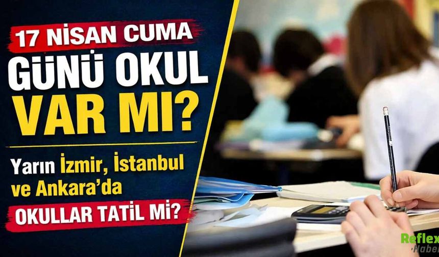 17 Nisan Cuma Günü Okul Var Mı? İstanbul, Ankara Ve İzmir’de Okullar Tatil Mi?
