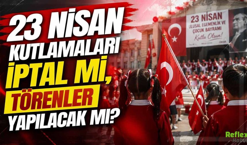 23 Nisan Kutlamaları İptal Mi, Törenler Yapılacak Mı?