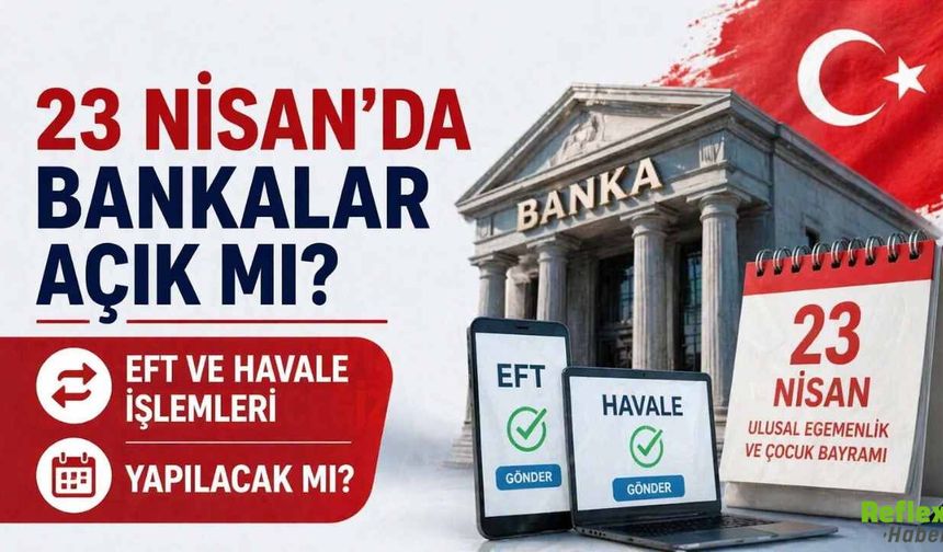 23 Nisan'da Bankalar Açık Mı? EFT Ve Havale İşlemleri Yapılacak Mı?