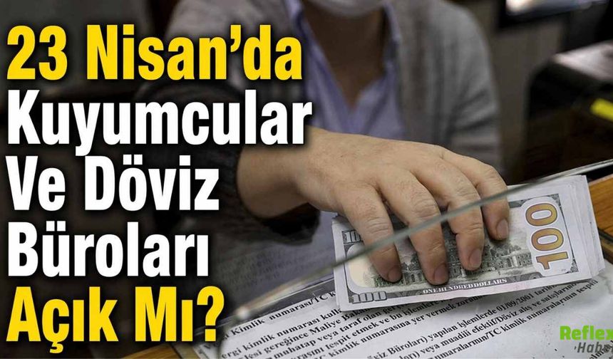 23 Nisan’da Kuyumcular Ve Döviz Büroları Açık Mı?
