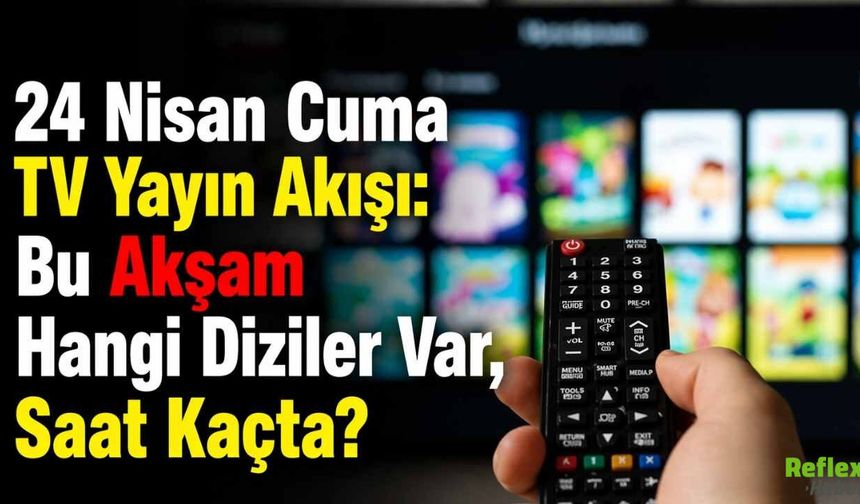 24 Nisan Cuma TV Yayın Akışı: Bu Akşam Hangi Diziler Var, Saat Kaçta?